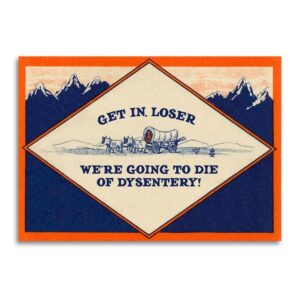 Get In, Loser - We're Going to Die of Dysentery Card