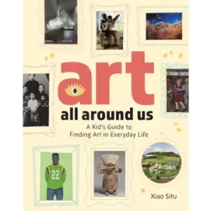 Art All Around Us: A Kid's Guide To Finding Art in Everyday Life