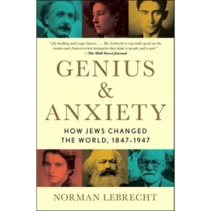 Genius & Anxiety: How Jews Changed the World, 1847-1947 by Norman Lebrecht