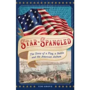 Star-Spangled: The Story of a Flag, a Battle, and the American Anthem