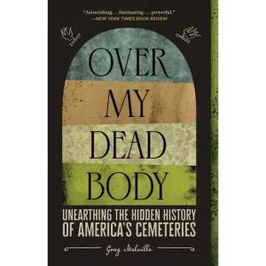 Over My Dead Body: Unearthing the Hidden History of America's Cemetaries